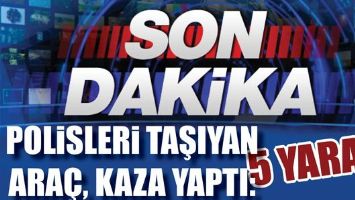 POLİSLERİ TAŞIYAN ARA&Ccedil;, KAZA YAPTI: 5 YARALI