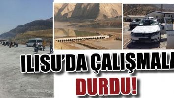 ILISU&rsquo;DA &Ccedil;ALIŞMALAR DURDU!