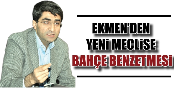 EKMEN&rsquo;DEN YENİ MECLİSE BAH&Ccedil;E BENZETMESİ