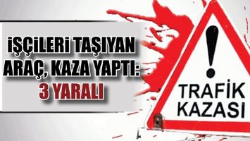 İŞ&Ccedil;İLERİ TAŞIYAN ARA&Ccedil;, KAZA YAPTI: 3 YARALI