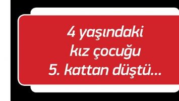 4 YAŞINDAKİ KIZ &Ccedil;OCUĞU 5. KATTAN D&Uuml;ŞT&Uuml;