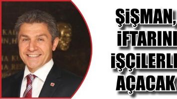 ŞİŞMAN, İFTARINI İŞ&Ccedil;İLERLE A&Ccedil;ACAK