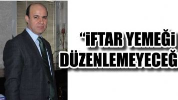 &ldquo;İFTAR YEMEĞİ D&Uuml;ZENLEMEYECEĞİZ&rdquo;