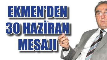 EKMEN&rsquo;DEN 30 HAZİRAN MESAJI