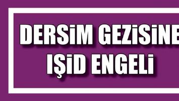 DERSİM GEZİSİNE IŞİD ENGELİ