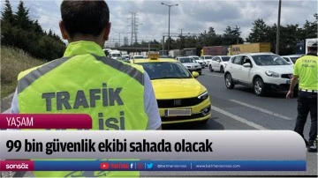 99 bin g&uuml;venlik ekibi sahada olacak