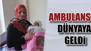 AMBULANSTA D&Uuml;NYAYA GELDİ