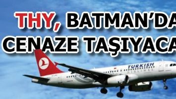 THY, BATMAN&rsquo;DA CENAZE TAŞIYACAK