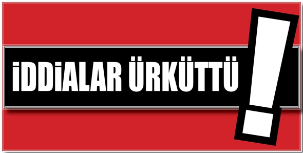 İDDİALAR &Uuml;RK&Uuml;TT&Uuml;!