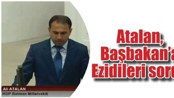ATALAN, BAŞBAKAN&rsquo;A EZİDİLERİ SORDU