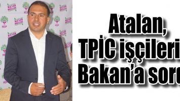 Atalan, TPİC iş&ccedil;ilerini Bakan&rsquo;a sordu