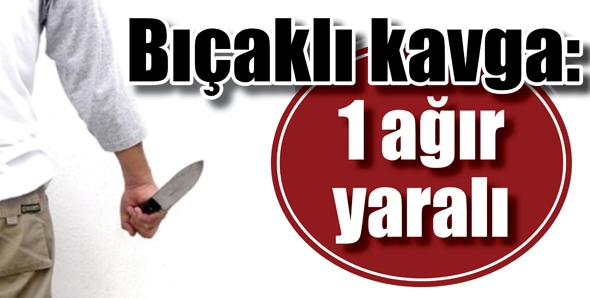 BI&Ccedil;AKLI KAVGA: 1 Ağır yaralı