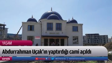 Abdurrahman U&ccedil;ak&rsquo;ın yaptırdığı cami a&ccedil;ıldı