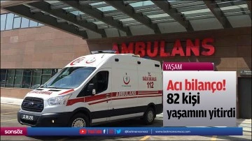 Acı bilan&ccedil;o! 82 kişi yaşamını yitirdi