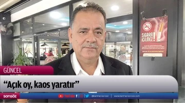 &ldquo;A&ccedil;ık oy, kaos yaratır&rdquo;