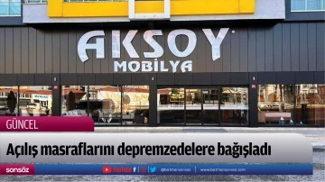 A&ccedil;ılış masraflarını depremzedelere bağışladı