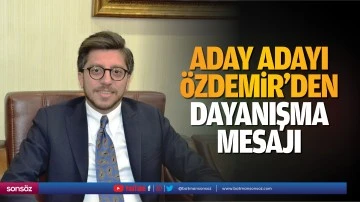 Aday Adayı &Ouml;zdemir&rsquo;den Dayanışma Mesajı