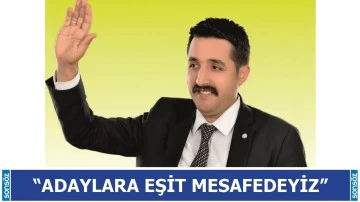 &ldquo;Adaylara eşit mesafedeyiz&rdquo;