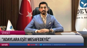 &ldquo;Adaylara eşit mesafedeyiz&rdquo;