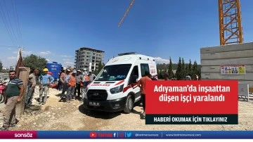 Adıyaman'da inşaattan d&uuml;şen iş&ccedil;i yaralandı