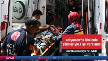 Adıyaman'da iskelenin &ccedil;&ouml;kmesiyle 3 iş&ccedil;i yaralandı