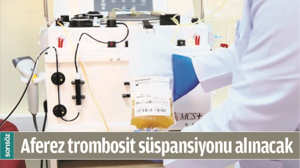 AFEREZ TROMBOSİT S&Uuml;SPANSİYONU ALINACAK 