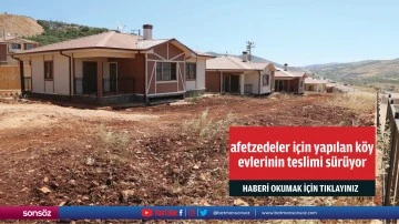 Afetzedeler i&ccedil;in yapılan k&ouml;y evlerinin teslimi s&uuml;r&uuml;yor