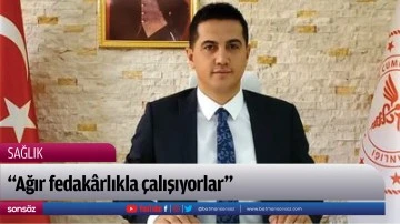 &ldquo;Ağır fedak&acirc;rlıkla &ccedil;alışıyorlar&rdquo;