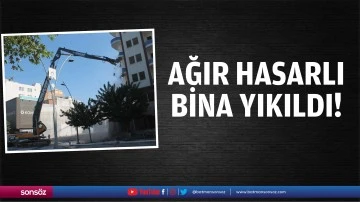 Ağır hasarlı bina yıkıldı!