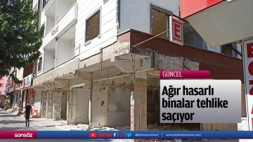 Ağır hasarlı binalar tehlike sa&ccedil;ıyor