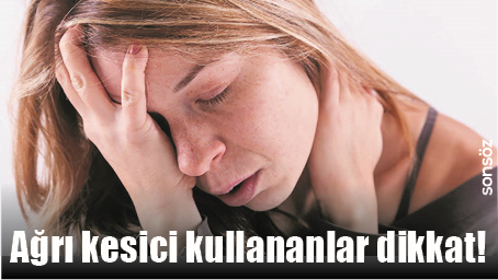 AĞRI KESİCİ KULLANANLAR DİKKAT!