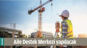 AİLE DESTEK MERKEZİ YAPILACAK