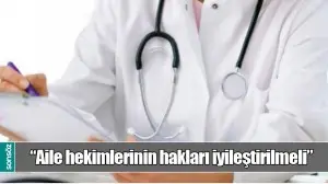 &ldquo;AİLE HEKİMLERİNİN HAKLARI İYİLEŞTİRİLMELİ&rdquo;