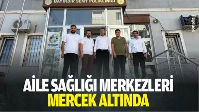 Aile Sağlığı Merkezleri mercek altında