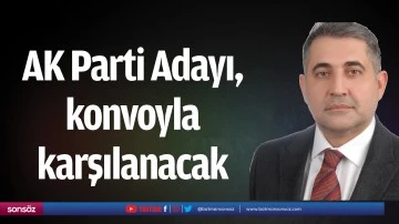 AK Parti Adayı, konvoyla karşılanacak