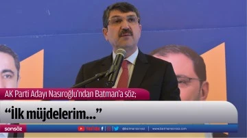 AK Parti Adayı Nasıroğlu&rsquo;ndan Batman&rsquo;a s&ouml;z