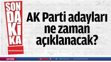 AK Parti adayları ne zaman a&ccedil;ıklanacak?