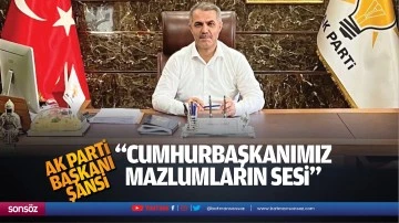 AK Parti Başkanı Şansi; &ldquo;Cumhurbaşkanımız, mazlumların sesi&hellip;&rdquo;