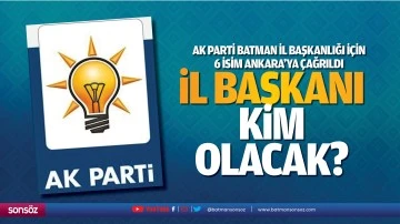AK Parti Batman İl Başkanlığı i&ccedil;in 6 isim Ankara&rsquo;ya &ccedil;ağrıldı