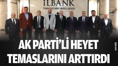 AK Parti&rsquo;li Heyet, temaslarını arttırdı