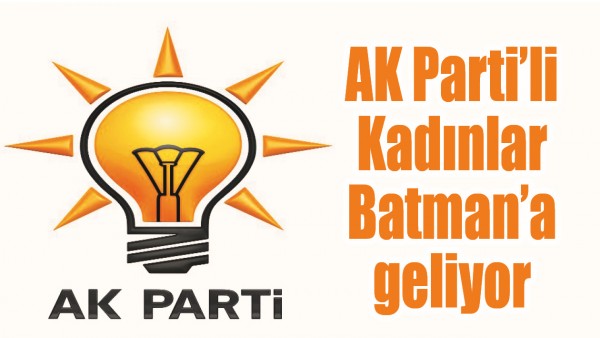 AK PARTİ&rsquo;Lİ KADINLAR BATMAN&rsquo;A GELİYOR