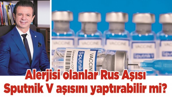 ALERJİSİ OLANLAR RUS AŞISI SPUTNİK V AŞISINI YAPTIRABİLİR Mİ?