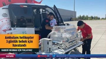 Ambulans helikopter 3 g&uuml;nl&uuml;k bebek i&ccedil;in havalandı