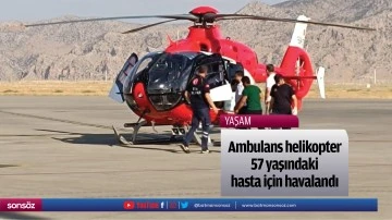 Ambulans helikopter 57 yaşındaki hasta i&ccedil;in havalandı