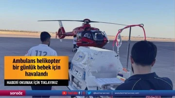 Ambulans helikopter bir g&uuml;nl&uuml;k bebek i&ccedil;in havalandı