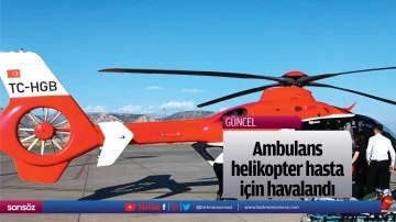 Ambulans helikopter hastası i&ccedil;in havalandı