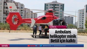Ambulans helikopter minik Betül için kalktı