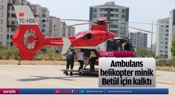 Ambulans helikopter minik Bet&uuml;l i&ccedil;in kalktı