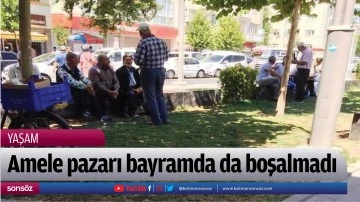 Amele pazarı bayramda da boşalmadı