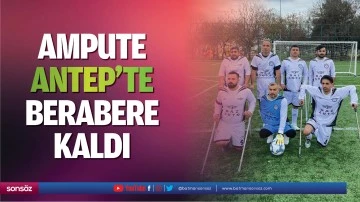 Ampute, Antep&rsquo;te berabere kaldı